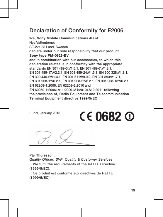 Declaration of Conformity for E2006We, Sony Mobile Communications AB ofNya Vattentornet SE-221 88 Lund, Swedendeclare under our sole responsibility that our productSony type PM-0852-BVand in combination with our accessories, to which thisdeclaration relates is in conformity with the appropriatestandards EN 301 489-3:V1.6.1, EN 301 489-7:V1.3.1, EN 301 489-17:V2.2.1, EN 301 489-24:V1.5.1, EN 300 328:V1.8.1, EN 300 440-2:V1.4.1, EN 301 511:V9.0.2, EN 301 893:V1.7.1, EN 301 908-1:V6.2.1, EN 301 908-2:V6.2.1, EN 301 908-13:V6.2.1, EN 62209-1:2006, EN 62209-2:2010 and EN 60950-1:2006+A11:2009+A1:2010+A12:2011 following the provisions of, Radio Equipment and TelecommunicationTerminal Equipment directive 1999/5/EC.Lund, January 201519Pär Thuresson,Quality Officer, SVP, Quality &amp; Customer ServicesWe fulfil the requirements of the R&amp;TTE Directive(1999/5/EC).Ce produit est conforme aux directives de R&amp;TTE(1999/5/EC).