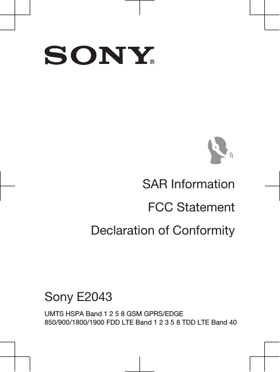 SAR InformationFCC StatementDeclaration of ConformitySony E2043 UMTS HSPA Band 1 2 5 8 GSM GPRS/EDGE850/900/1800/1900 FDD LTE Band 1 2 3 5 8 TDD LTE Band 40