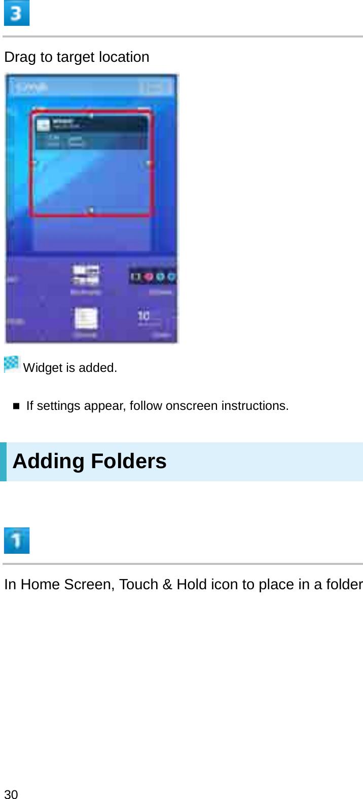 Drag to target locationWidget is added.If settings appear, follow onscreen instructions.Adding FoldersIn Home Screen, Touch &amp; Hold icon to place in a folder30
