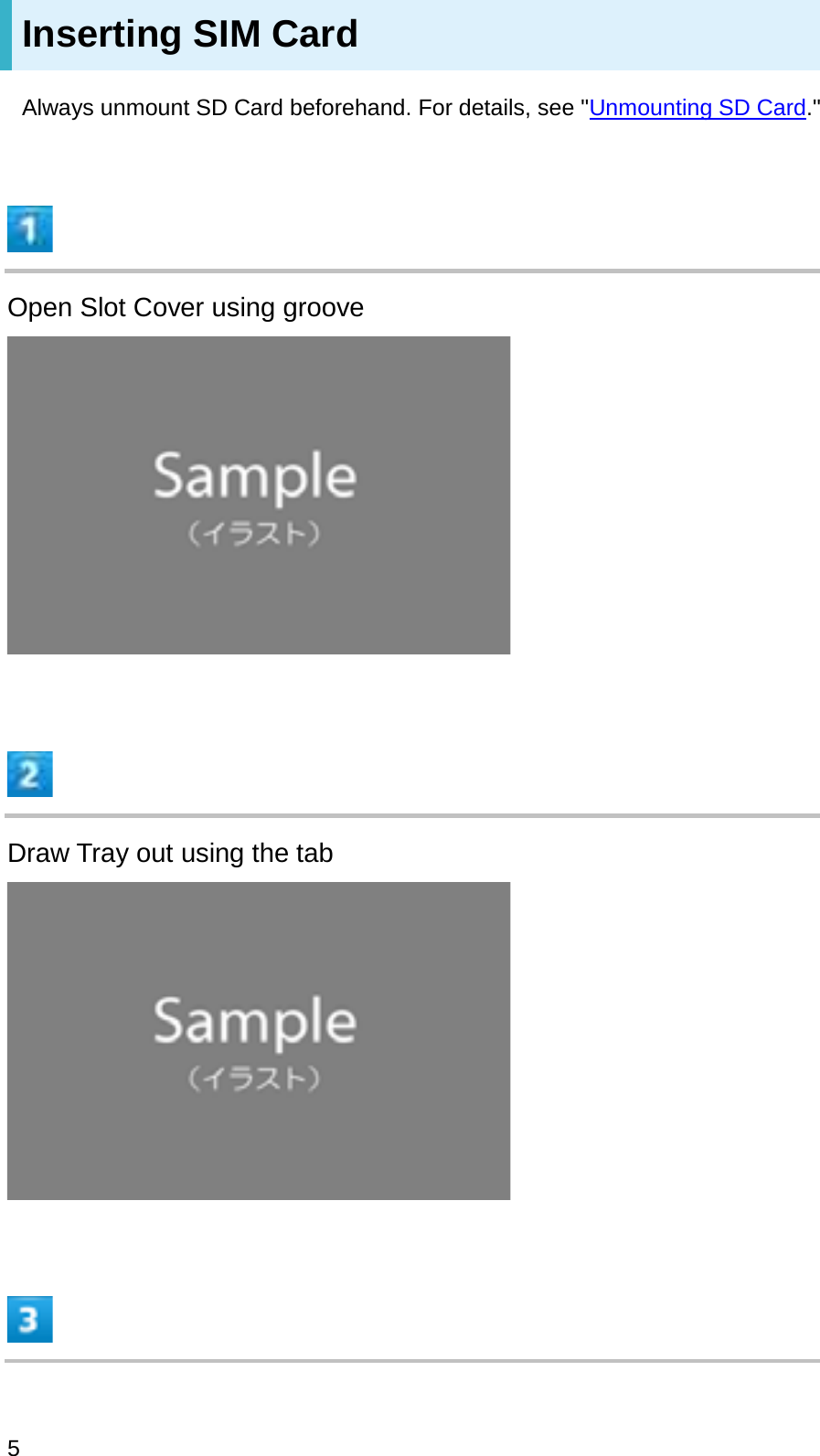 Inserting SIM CardAlways unmount SD Card beforehand. For details, see &quot;Unmounting SD Card.&quot;Open Slot Cover using grooveDraw Tray out using the tab5