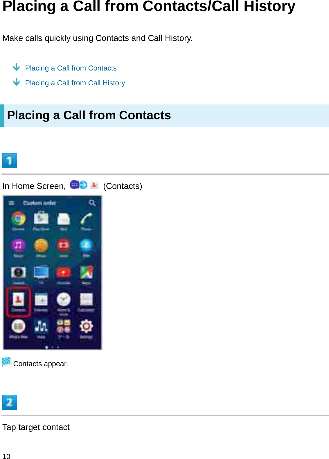 Placing a Call from Contacts/Call HistoryMake calls quickly using Contacts and Call History.ÐPlacing a Call from ContactsÐPlacing a Call from Call HistoryPlacing a Call from ContactsIn Home Screen,  (Contacts)Contacts appear.Tap target contact10