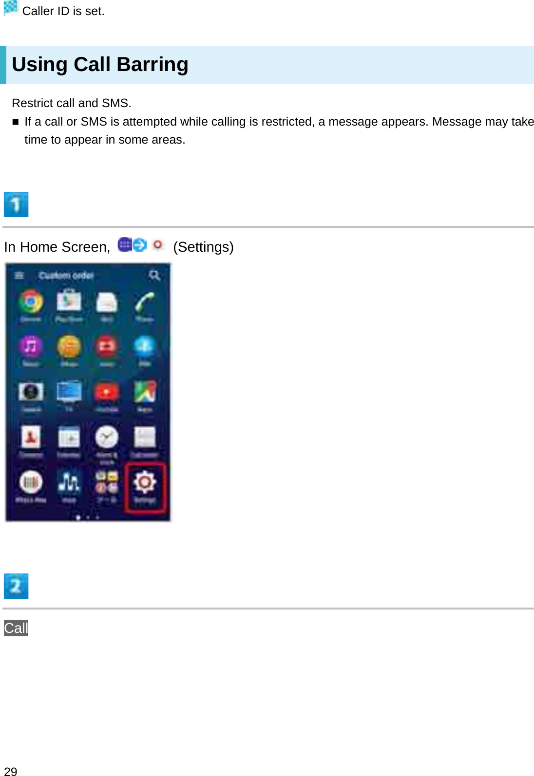 Caller ID is set.Using Call BarringRestrict call and SMS.If a call or SMS is attempted while calling is restricted, a message appears. Message may take time to appear in some areas.In Home Screen,  (Settings)Call29