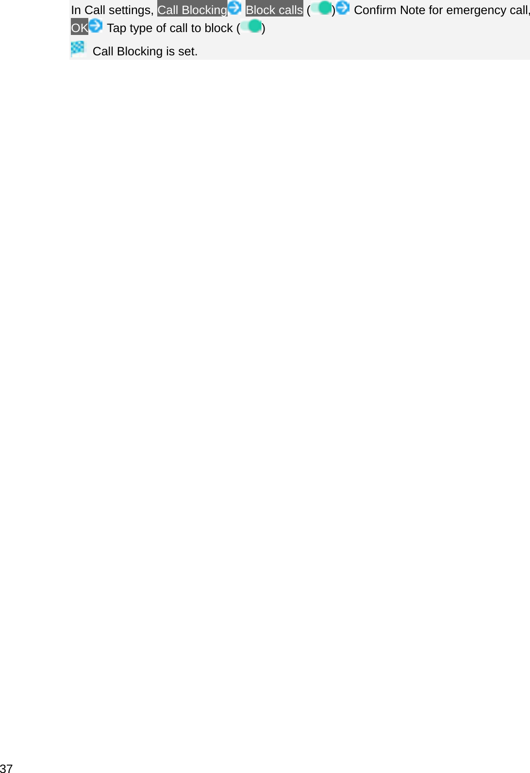 In Call settings, Call Blocking Block calls ( ) Confirm Note for emergency call, OK Tap type of call to block ( )Call Blocking is set.37