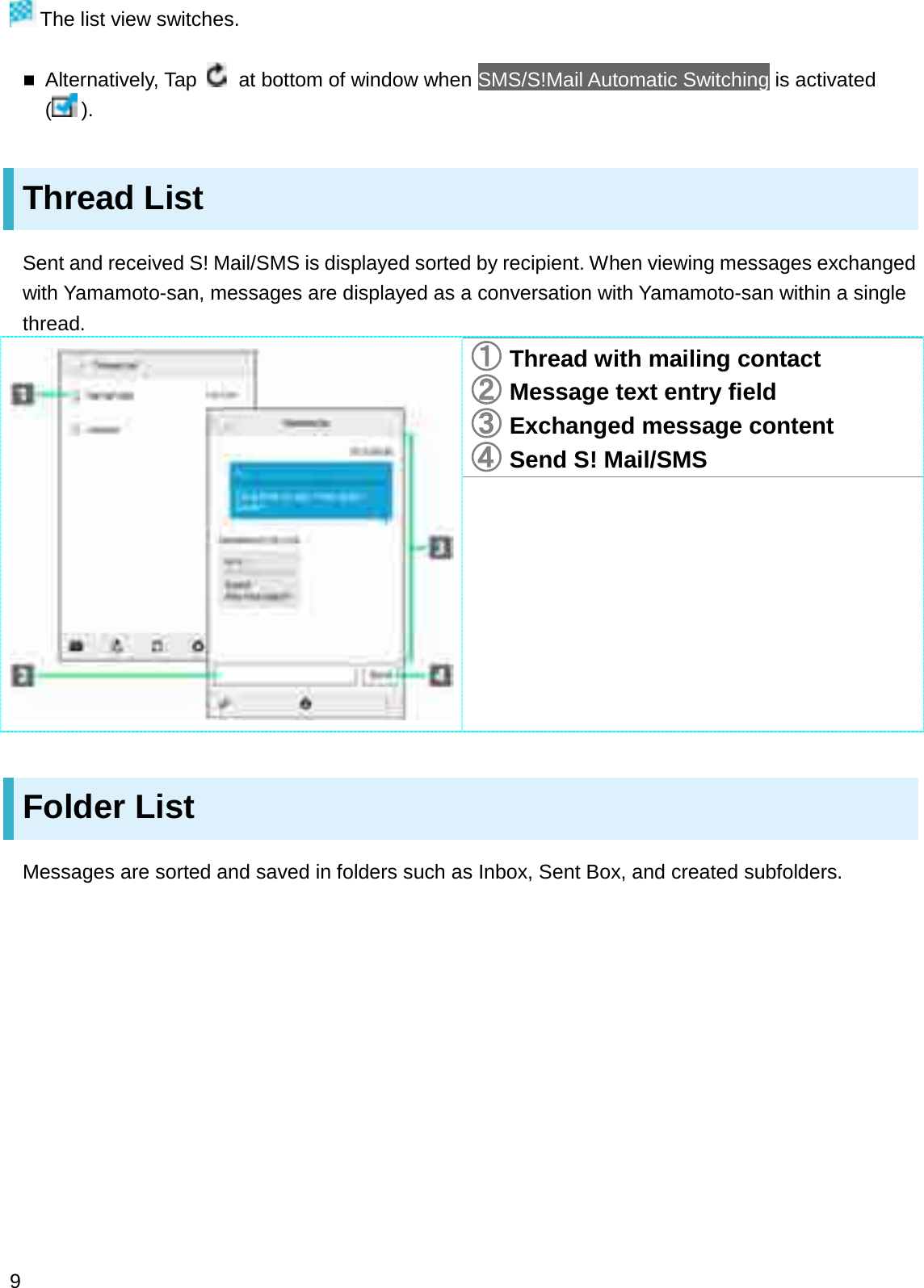 The list view switches.Alternatively, Tap at bottom of window when SMS/S!Mail Automatic Switching is activated ().Thread ListSent and received S! Mail/SMS is displayed sorted by recipient. When viewing messages exchanged with Yamamoto-san, messages are displayed as a conversation with Yamamoto-san within a single thread.䐟䐟Thread with mailing contact䐠䐠Message text entry field䐡䐡Exchanged message content䐢䐢Send S! Mail/SMSFolder ListMessages are sorted and saved in folders such as Inbox, Sent Box, and created subfolders.9