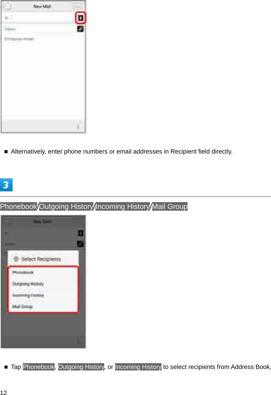 Alternatively, enter phone numbers or email addresses in Recipient field directly.Phonebook/Outgoing History/Incoming History/Mail GroupTap Phonebook,Outgoing History, or Incoming History to select recipients from Address Book, 12