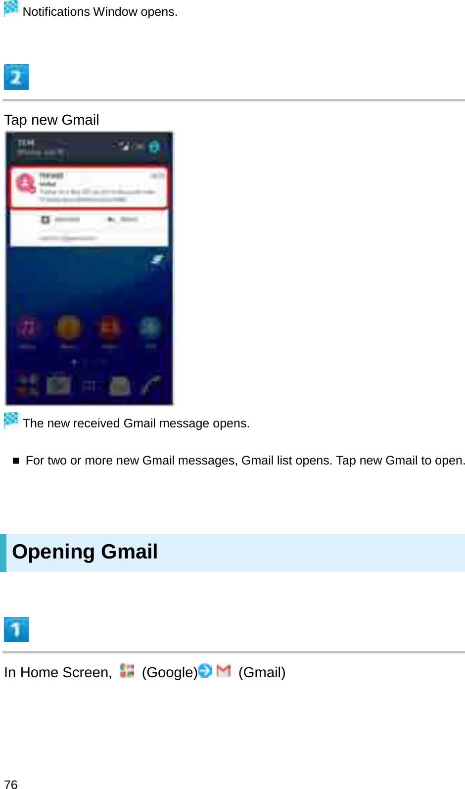 Notifications Window opens.Tap new GmailThe new received Gmail message opens.For two or more new Gmail messages, Gmail list opens. Tap new Gmail to open.Opening GmailIn Home Screen,  (Google) (Gmail)76