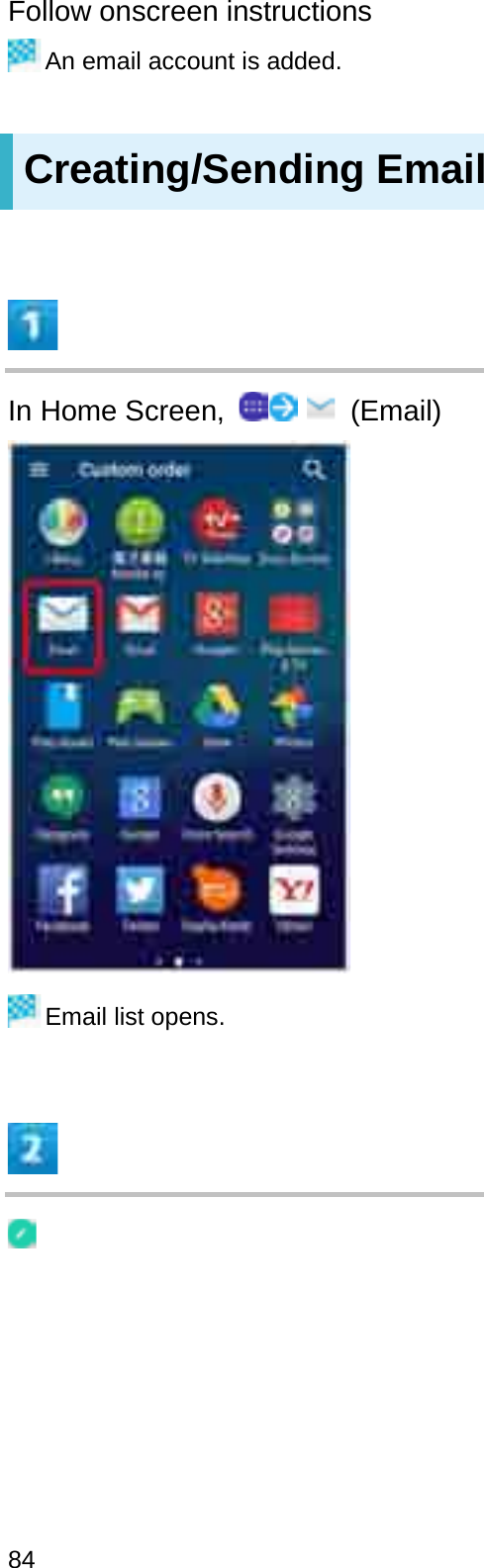 Follow onscreen instructionsAn email account is added.Creating/Sending EmailIn Home Screen,  (Email)Email list opens.84