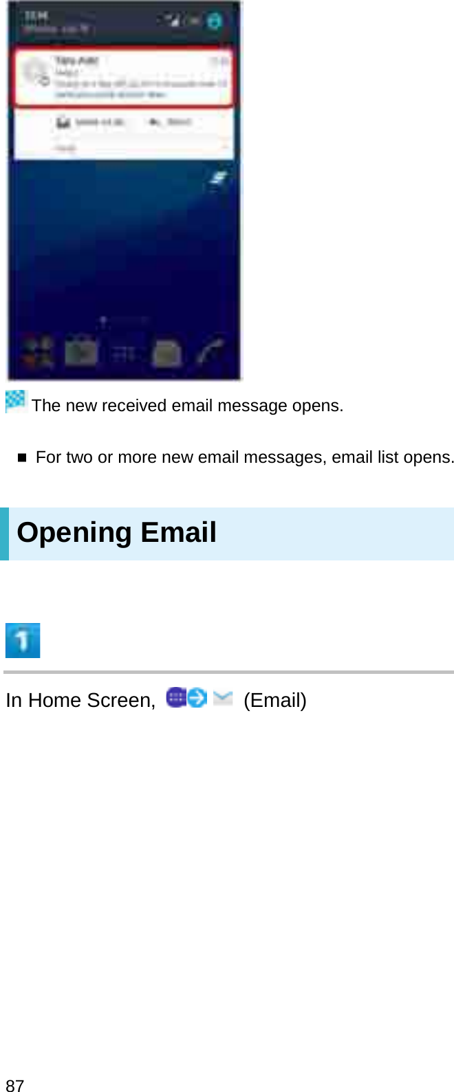 The new received email message opens.For two or more new email messages, email list opens.Opening EmailIn Home Screen,  (Email)87