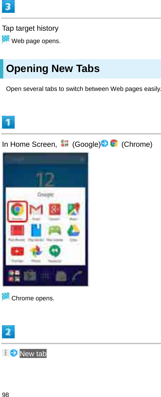 Tap target historyWeb page opens.Opening New TabsOpen several tabs to switch between Web pages easily.In Home Screen,  (Google) (Chrome)Chrome opens.New tab98