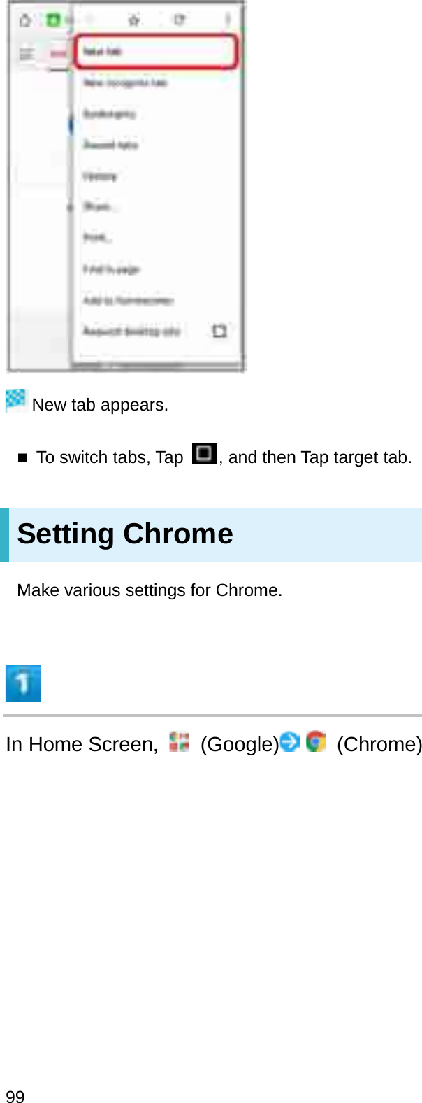 New tab appears.To switch tabs, Tap  , and then Tap target tab.Setting ChromeMake various settings for Chrome.In Home Screen,  (Google) (Chrome)99