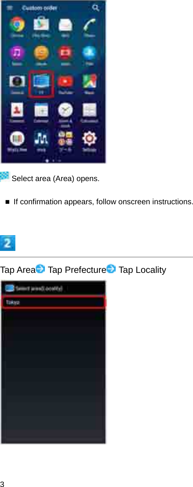 Select area (Area) opens.If confirmation appears, follow onscreen instructions.Tap Area Tap Prefecture Tap Locality3