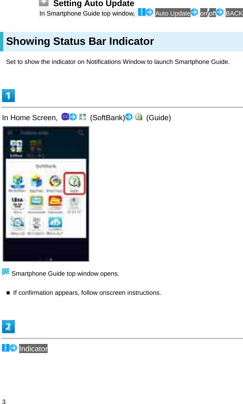 Setting Auto UpdateIn Smartphone Guide top window,  Auto Update on/off BACKShowing Status Bar IndicatorSet to show the indicator on Notifications Window to launch Smartphone Guide.In Home Screen,  (SoftBank) (Guide)Smartphone Guide top window opens.If confirmation appears, follow onscreen instructions.Indicator3