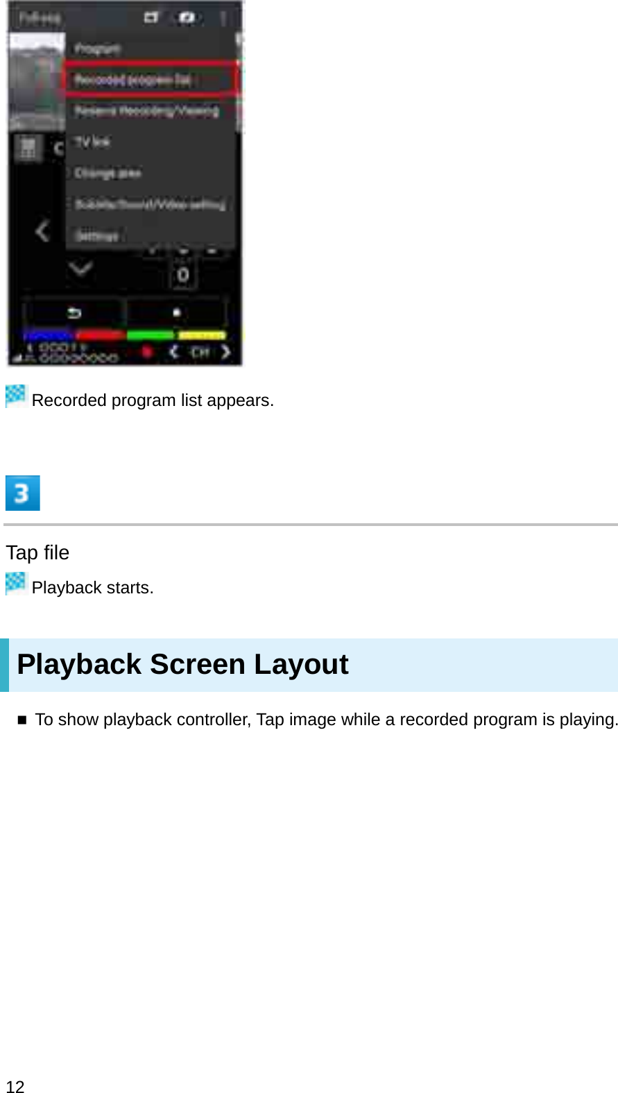 Recorded program list appears.Tap filePlayback starts.Playback Screen LayoutTo show playback controller, Tap image while a recorded program is playing.12