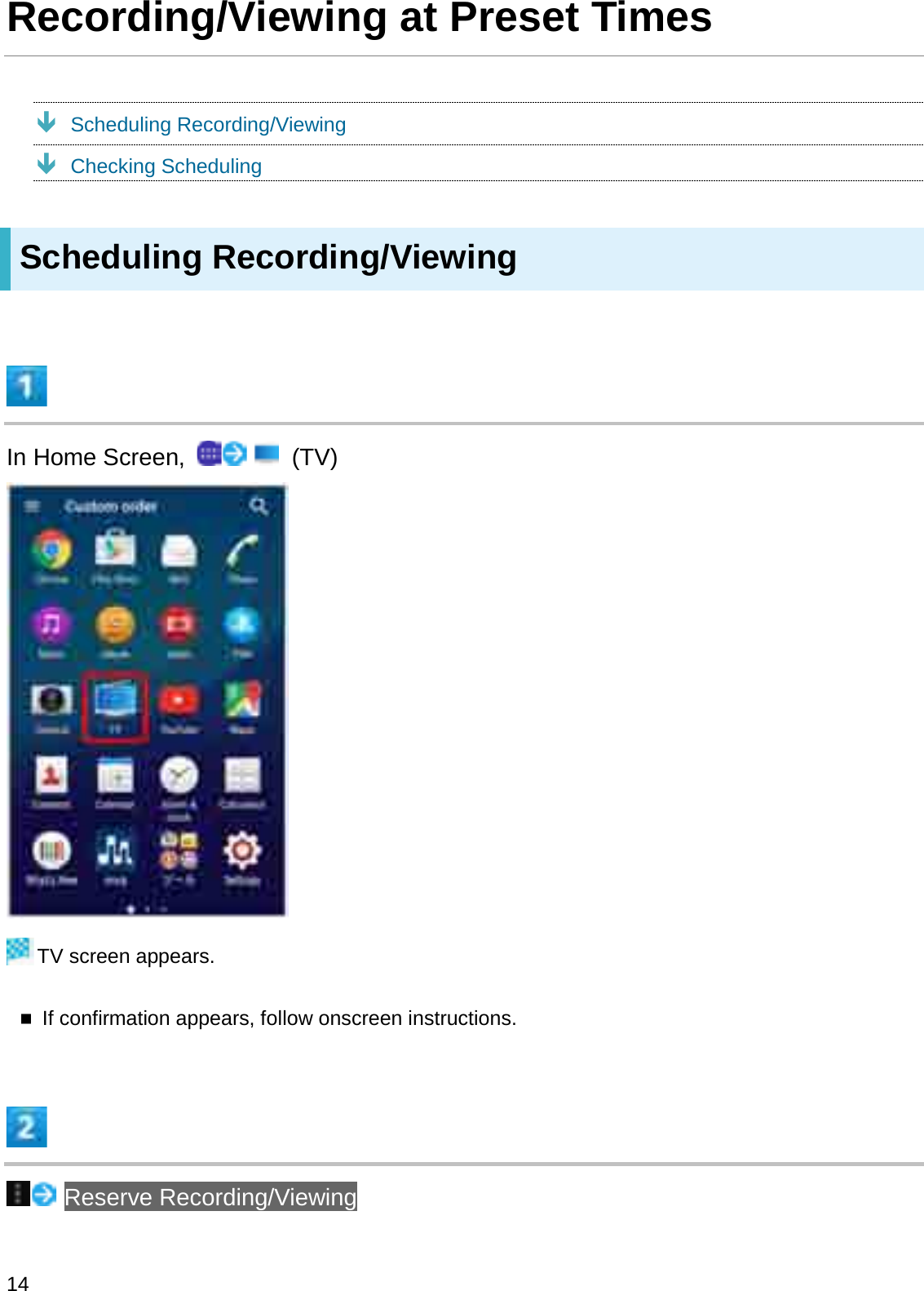 Recording/Viewing at Preset TimesÐScheduling Recording/ViewingÐChecking SchedulingScheduling Recording/ViewingIn Home Screen,  (TV)TV screen appears.If confirmation appears, follow onscreen instructions.Reserve Recording/Viewing14