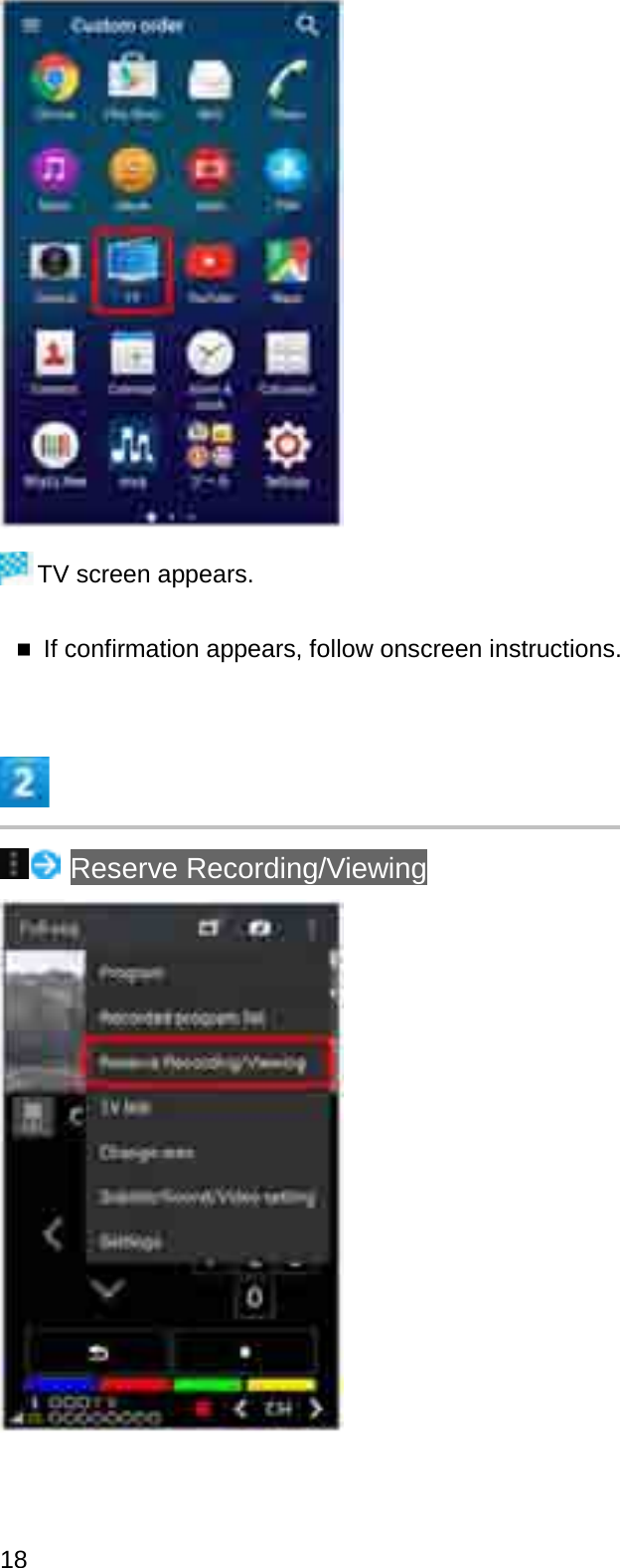 TV screen appears.If confirmation appears, follow onscreen instructions.Reserve Recording/Viewing18