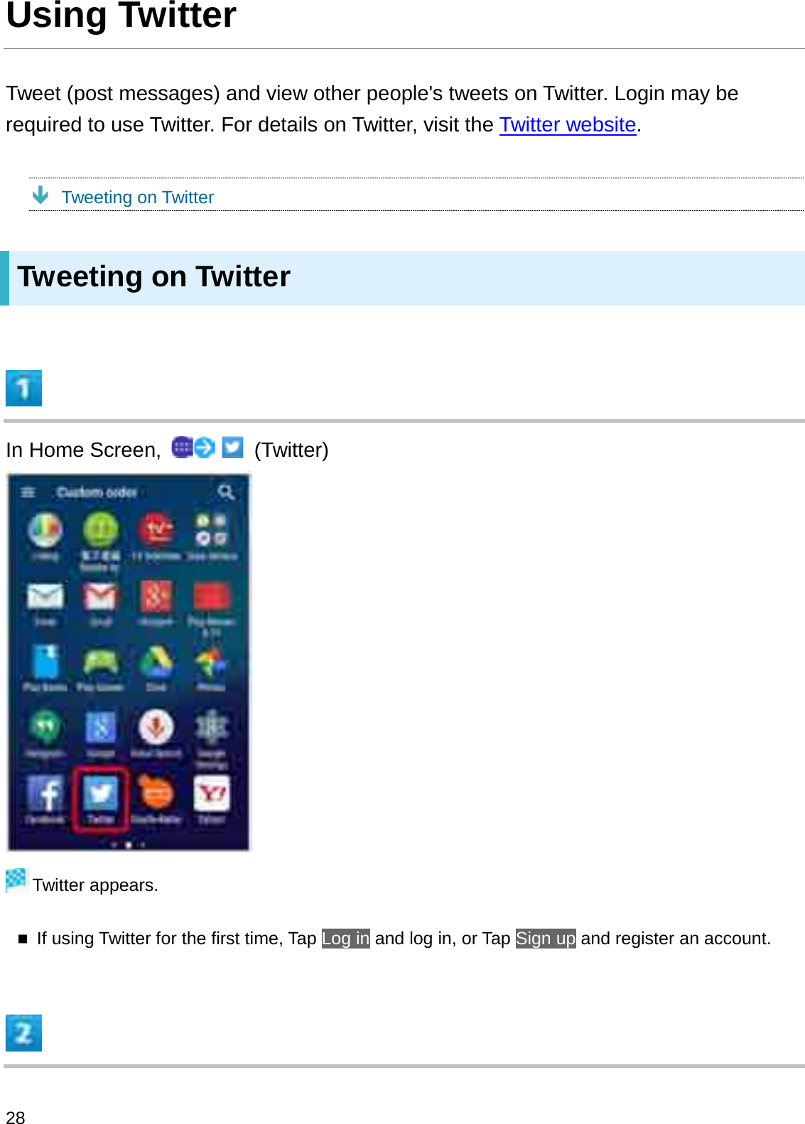 Using TwitterTweet (post messages) and view other people&apos;s tweets on Twitter. Login may be required to use Twitter. For details on Twitter, visit the Twitter website.ÐTweeting on TwitterTweeting on TwitterIn Home Screen,  (Twitter)Twitter appears.If using Twitter for the first time, Tap Log in and log in, or Tap Sign up and register an account.28