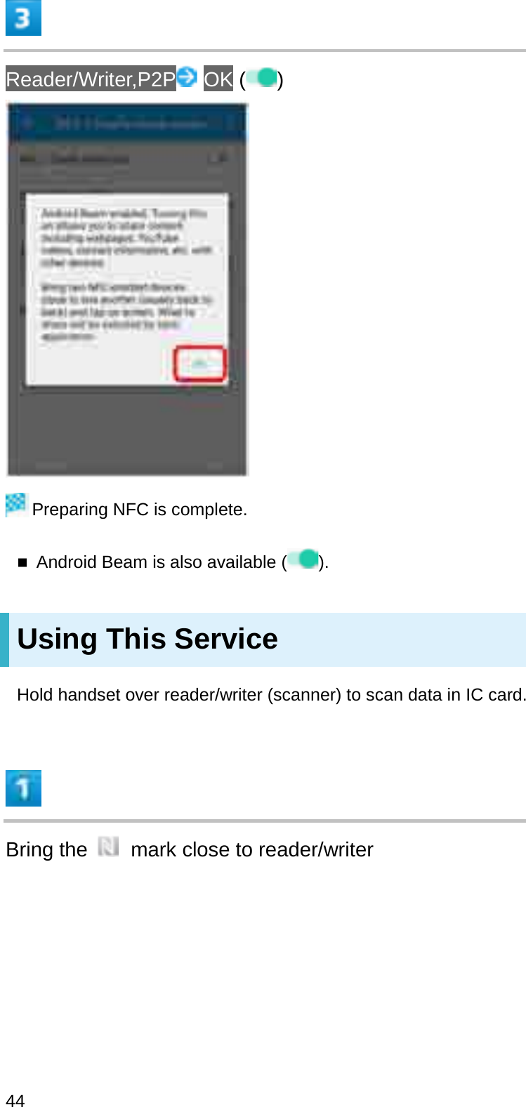 Reader/Writer,P2P OK ( )Preparing NFC is complete.Android Beam is also available ( ).Using This ServiceHold handset over reader/writer (scanner) to scan data in IC card.Bring the  mark close to reader/writer44