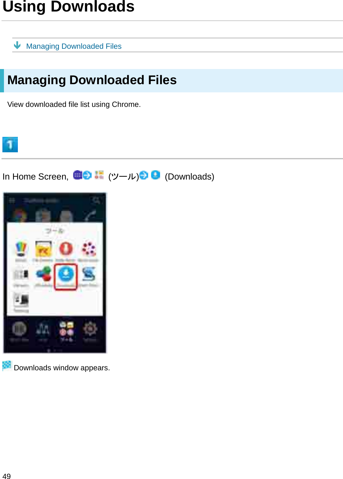 Using DownloadsÐManaging Downloaded FilesManaging Downloaded FilesView downloaded file list using Chrome.In Home Screen,  (䝒䞊䝹)(Downloads)Downloads window appears.49