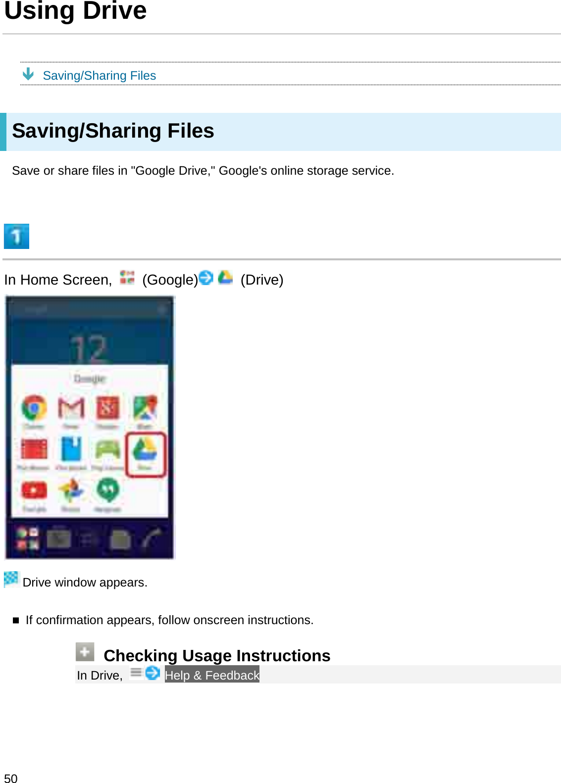 Using DriveÐSaving/Sharing FilesSaving/Sharing FilesSave or share files in &quot;Google Drive,&quot; Google&apos;s online storage service.In Home Screen,  (Google) (Drive)Drive window appears.If confirmation appears, follow onscreen instructions.Checking Usage InstructionsIn Drive,  Help &amp; Feedback50