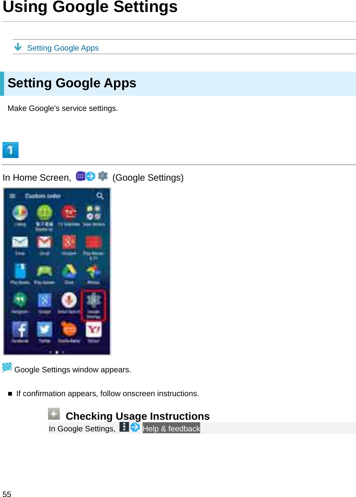 Using Google SettingsÐSetting Google AppsSetting Google AppsMake Google&apos;s service settings.In Home Screen,  (Google Settings)Google Settings window appears.If confirmation appears, follow onscreen instructions.Checking Usage InstructionsIn Google Settings,  Help &amp; feedback55