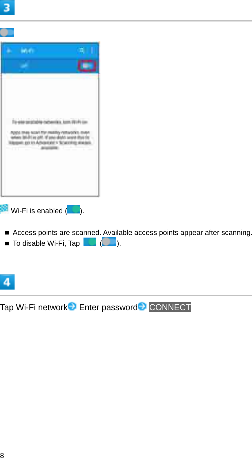 Wi-Fi is enabled ( ).Access points are scanned. Available access points appear after scanning.To disable Wi-Fi, Tap  ().Tap Wi-Fi network Enter password CONNECT8