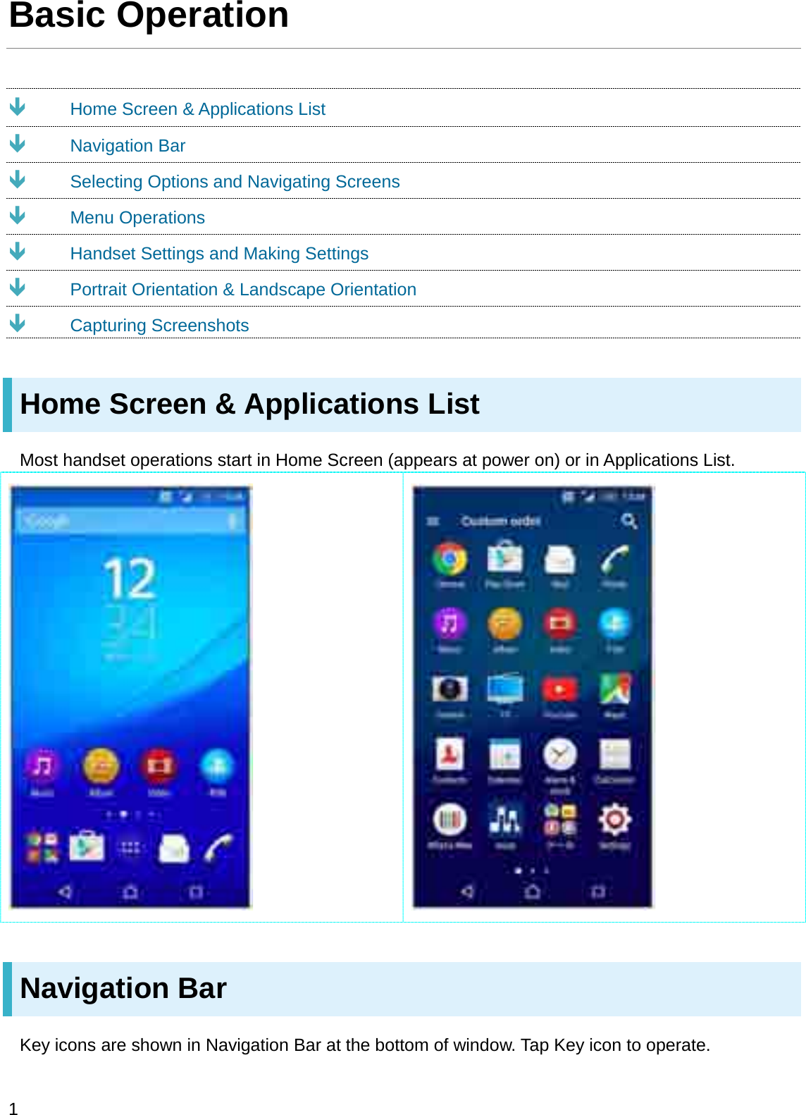 Basic OperationÐHome Screen &amp; Applications ListÐNavigation BarÐSelecting Options and Navigating ScreensÐMenu OperationsÐHandset Settings and Making SettingsÐPortrait Orientation &amp; Landscape OrientationÐCapturing ScreenshotsHome Screen &amp; Applications ListMost handset operations start in Home Screen (appears at power on) or in Applications List.Navigation BarKey icons are shown in Navigation Bar at the bottom of window. Tap Key icon to operate.1