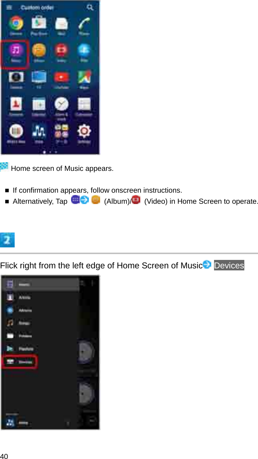 Home screen of Music appears.If confirmation appears, follow onscreen instructions.Alternatively, Tap  (Album)/ (Video) in Home Screen to operate.Flick right from the left edge of Home Screen of Music Devices40