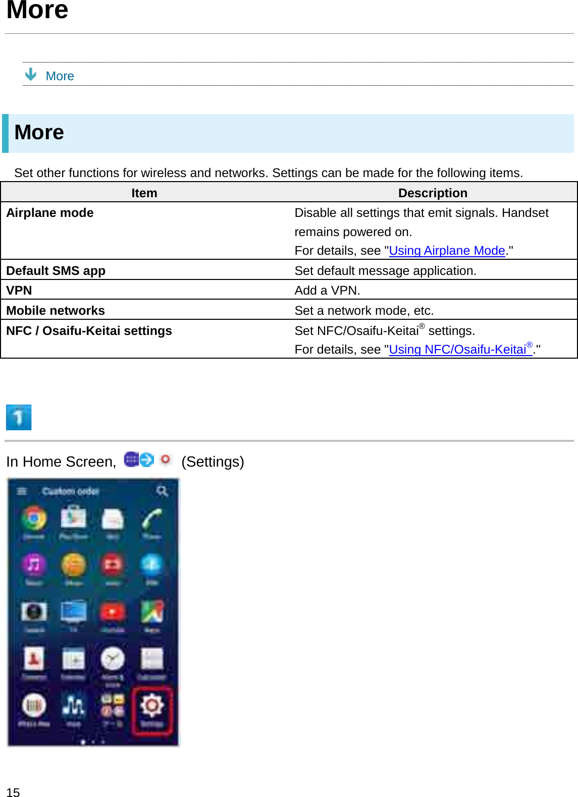 MoreÐMoreMoreSet other functions for wireless and networks. Settings can be made for the following items.Item DescriptionAirplane mode Disable all settings that emit signals. Handset remains powered on.For details, see &quot;Using Airplane Mode.&quot;Default SMS app Set default message application.VPN Add a VPN.Mobile networks Set a network mode, etc.NFC / Osaifu-Keitai settings Set NFC/Osaifu-Keitai®settings.For details, see &quot;Using NFC/Osaifu-Keitai®.&quot;In Home Screen,  (Settings)15