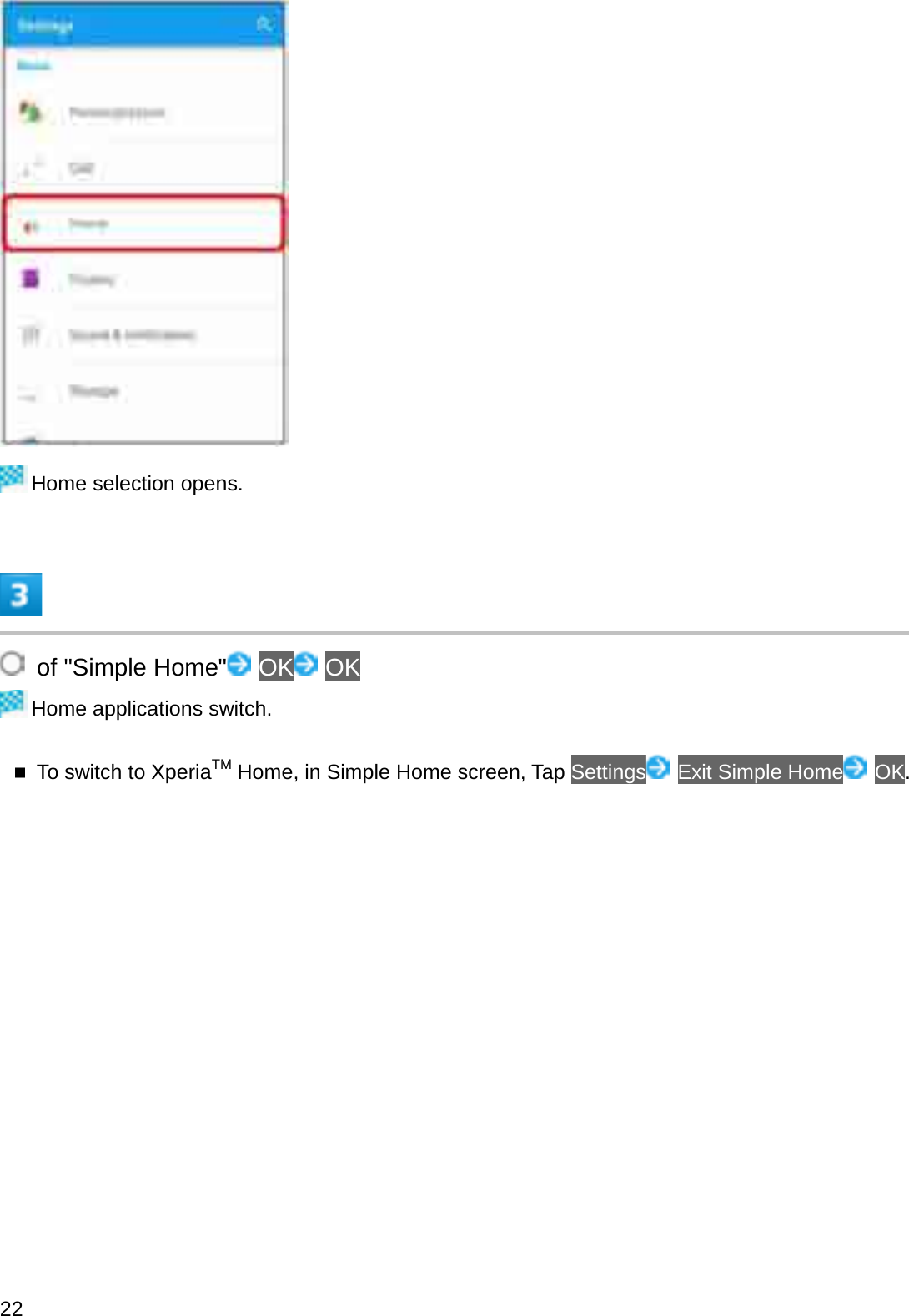 Home selection opens.of &quot;Simple Home&quot; OK OKHome applications switch.To switch to XperiaTM Home, in Simple Home screen, Tap Settings Exit Simple Home OK.22