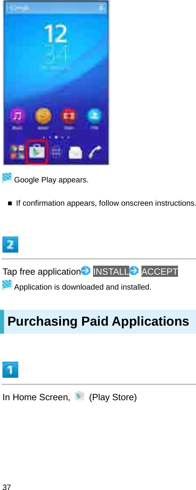 Google Play appears.If confirmation appears, follow onscreen instructions.Tap free application INSTALL ACCEPTApplication is downloaded and installed.Purchasing Paid ApplicationsIn Home Screen,  (Play Store)37