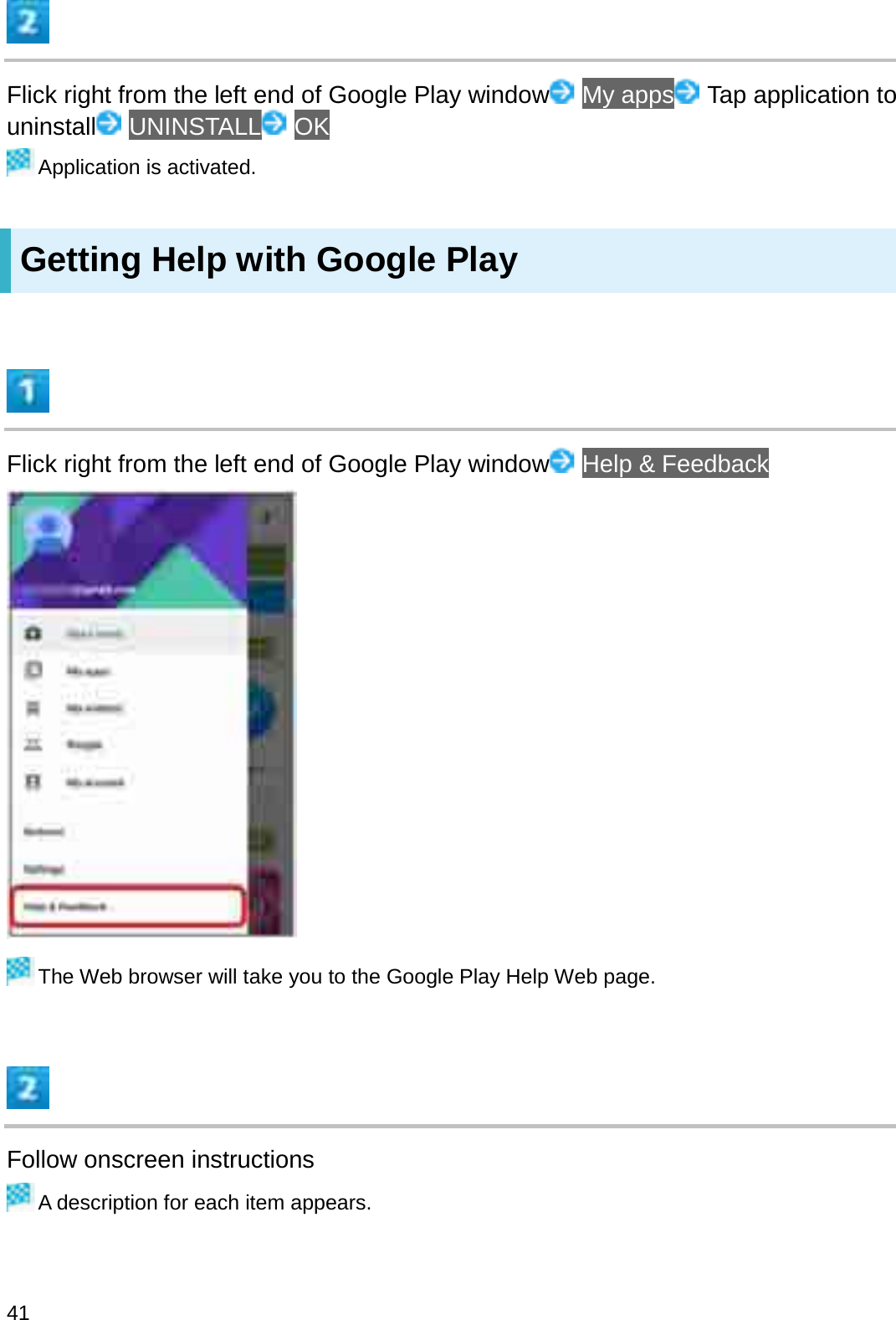 Flick right from the left end of Google Play window My apps Tap application to uninstall UNINSTALL OKApplication is activated.Getting Help with Google PlayFlick right from the left end of Google Play window Help &amp; FeedbackThe Web browser will take you to the Google Play Help Web page.Follow onscreen instructionsA description for each item appears.41