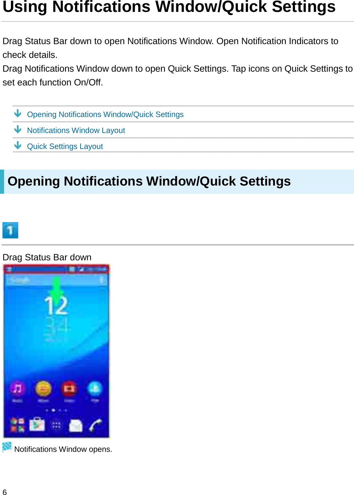 Using Notifications Window/Quick SettingsDrag Status Bar down to open Notifications Window. Open Notification Indicators to check details.Drag Notifications Window down to open Quick Settings. Tap icons on Quick Settings to set each function On/Off.ÐOpening Notifications Window/Quick SettingsÐNotifications Window LayoutÐQuick Settings LayoutOpening Notifications Window/Quick SettingsDrag Status Bar downNotifications Window opens.6