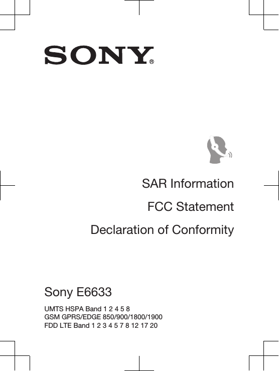 SAR InformationFCC StatementDeclaration of ConformitySony E6633 UMTS HSPA Band 1 2 4 5 8 GSM GPRS/EDGE 850/900/1800/1900 FDD LTE Band 1 2 3 4 5 7 8 12 17 20 