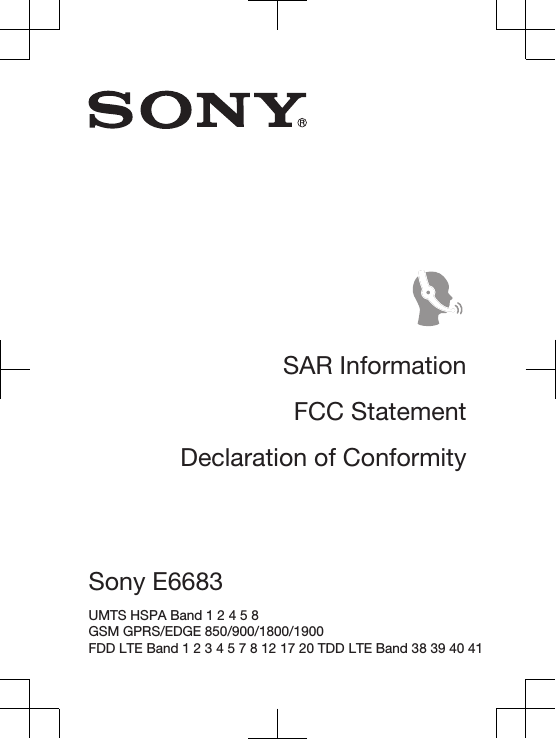 SAR InformationFCC StatementDeclaration of ConformitySony E6683 UMTS HSPA Band 1 2 4 5 8 GSM GPRS/EDGE 850/900/1800/1900 FDD LTE Band 1 2 3 4 5 7 8 12 17 20 TDD LTE Band 38 39 40 41