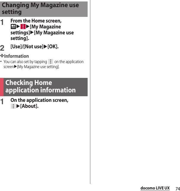 74docomo LIVE UX1From the Home screen, uu[My Magazine settings]u[My Magazine use setting].2[Use]/[Not use]u[OK].❖Information･You can also set by tapping   on the application screenu[My Magazine use setting].1On the application screen, u[About].Changing My Magazine use settingChecking Home application information