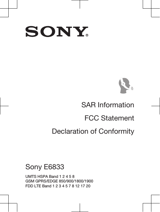 SAR InformationFCC StatementDeclaration of ConformitySony E6833 UMTS HSPA Band 1 2 4 5 8 GSM GPRS/EDGE 850/900/1800/1900 FDD LTE Band 1 2 3 4 5 7 8 12 17 20 