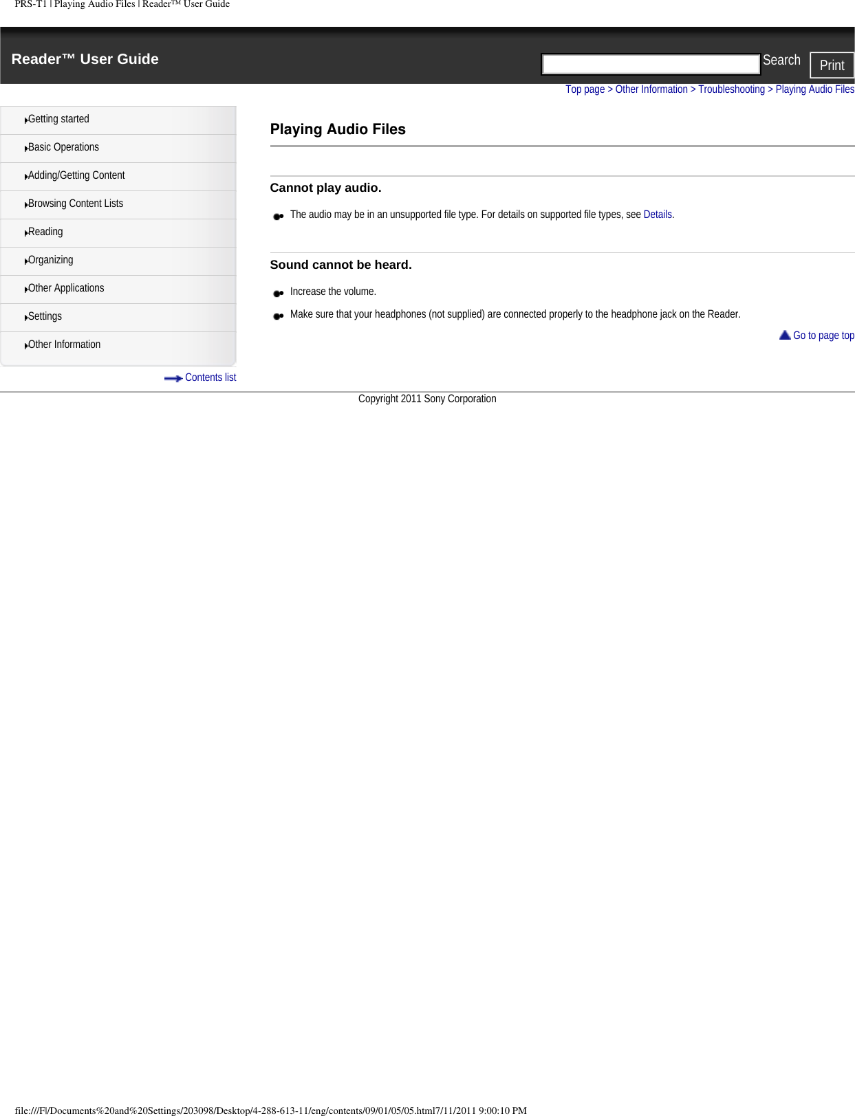 PRS-T1 | Playing Audio Files | Reader&trade; User GuideReader&trade; User Guide PrintSearch  Getting startedBasic OperationsAdding/Getting ContentBrowsing Content ListsReadingOrganizingOther ApplicationsSettingsOther Information Contents listTop page > Other Information > Troubleshooting > Playing Audio FilesPlaying Audio FilesCannot play audio.●     The audio may be in an unsupported file type. For details on supported file types, see Details.Sound cannot be heard.●     Increase the volume.●     Make sure that your headphones (not supplied) are connected properly to the headphone jack on the Reader. Go to page topCopyright 2011 Sony Corporationfile:///F|/Documents%20and%20Settings/203098/Desktop/4-288-613-11/eng/contents/09/01/05/05.html7/11/2011 9:00:10 PM