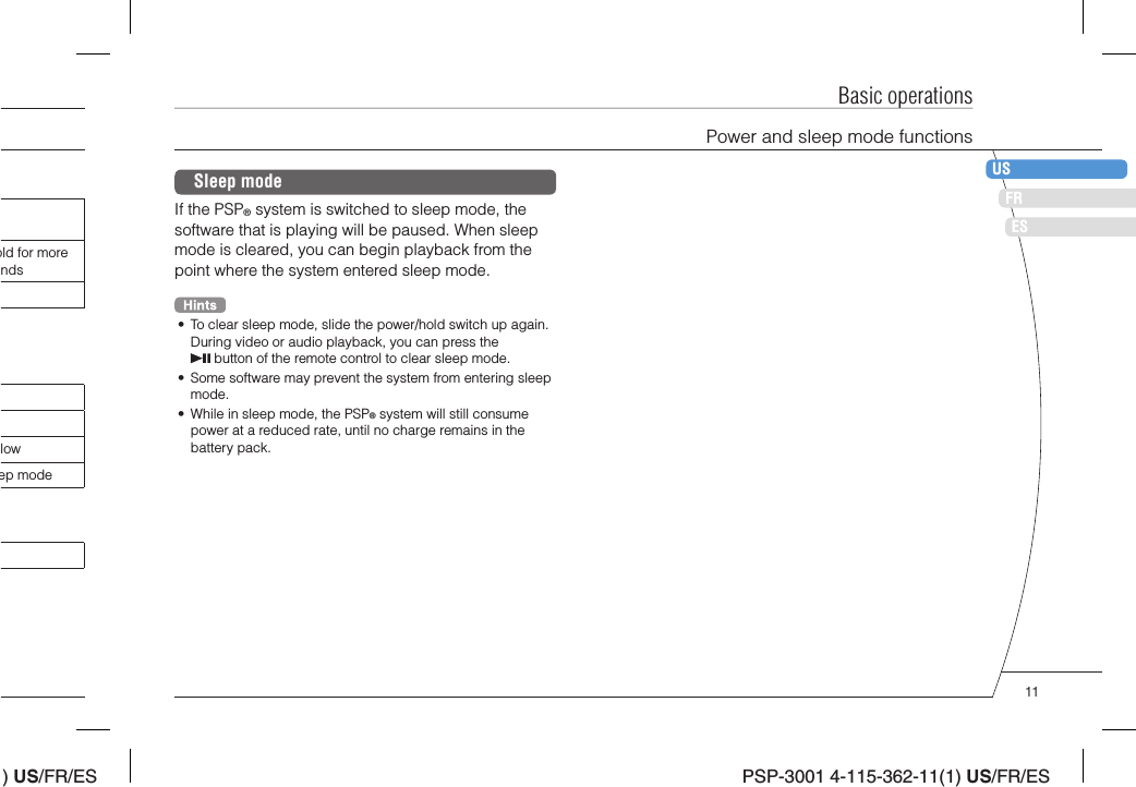) US/FR/ESDEITNLPTPSP-3001 4-115-362-11(1) US/FR/ESFRUSESBasic operationsold for more ndslowep modeSleep modeIf the PSP® system is switched to sleep mode, the software that is playing will be paused. When sleep mode is cleared, you can begin playback from the point where the system entered sleep mode.•  To clear sleep mode, slide the power/hold switch up again. During video or audio playback, you can press the  button of the remote control to clear sleep mode.•  Some software may prevent the system from entering sleep mode.•  While in sleep mode, the PSP® system will still consume power at a reduced rate, until no charge remains in the battery pack.Power and sleep mode functions11