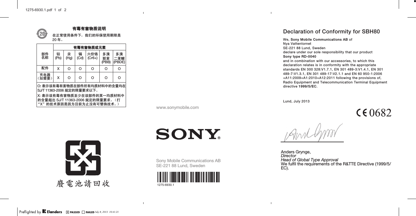 May 21, 2010  17:08:55April 1, 2010  16:06:29ᆶ۾ᆶ࡞࿿ዊຫ௽೼ℷᐌՓ⫼ᴵӊϟˈ៥Ӏⱘ⦃ֱՓ⫼ᳳ䰤ᰃ20 ᑈǄᆶ۾ᆶ࡞࿿ዊईᇮ໎䚼ӊৡ⿄䪙(Pb)∲(Hg)䬝(Cd)݁Ӌ䫀(Cr6+)໮⒈㘨㣃         (PBB)໮⒈Ѡ㣃䝮(PBDE)䜡ӊ XOO O O Oܙ⬉఼˄བ䳔㽕˅ XOOO O OO: 㸼⼎䆹᳝↦᳝ᆇ⠽䋼೼䚼ӊ᠔᳝ഛ䋼ᴤ᭭Ёⱘ৿䞣ഛ೼SJ/T 11363-2006 㾘ᅮⱘ䰤䞣㽕∖ҹϟǄX: 㸼⼎䆹᳝↦᳝ᆇ⠽䋼㟇ᇥ೼䆹䚼ӊⱘᶤϔഛ䋼ᴤ᭭Ёⱘ৿䞣䍙ߎ SJ/T 11363-2006 㾘ᅮⱘ䰤䞣㽕∖Ǆ˄ᠧĀXāⱘᡔᴃॳ಴ᰃ಴ЎⳂࠡЎℶ≵᳝ৃ᳓ᤶᡔᴃǄ˅www.sonymobile.comSony Mobile Communications ABSE-221 88 Lund, Sweden1275-6930.1Anders Grynge,DirectorHead of Global Type ApprovalWe fulfil the requirements of the R&amp;TTE Directive (1999/5/EC).Declaration of Conformity for SBH80We, Sony Mobile Communications AB ofNya VattentornetSE-221 88 Lund, Swedendeclare under our sole responsibility that our productSony type RD-0040and in combination with our accessories, to which thisdeclaration relates is in conformity with the appropriatestandards EN 300 328:V1.7.1, EN 301 489-3:V1.4.1, EN 301489-7:V1.3.1, EN 301 489-17:V2.1.1 and EN 60 950-1:2006+A11:2009+A1:2010+A12:2011 following the provisions of,Radio Equipment and Telecommunication Terminal Equipmentdirective 1999/5/EC.Lund, July 2013July 8, 2013  10:41:211275-6930.1.pdf  1  of   2