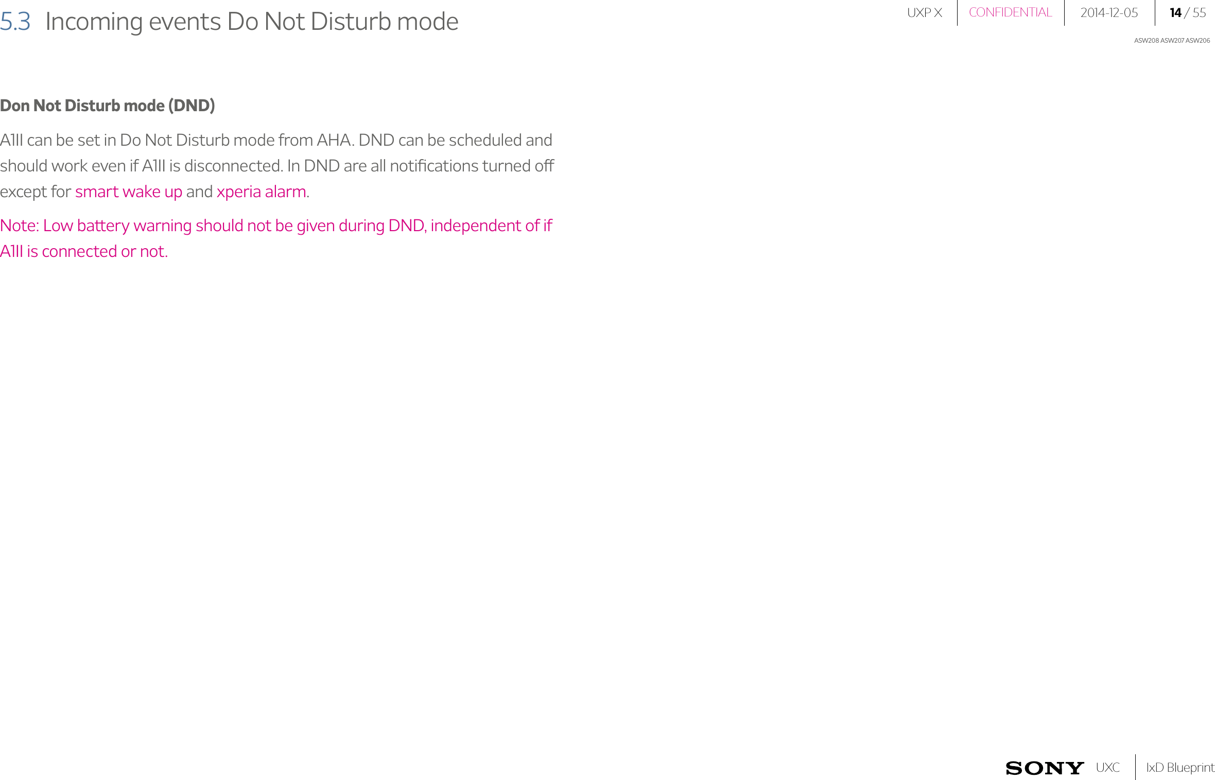 UXP X 2014-12-05 14 / 55IxD BlueprintUXCCONFIDENTIALASW208 ASW207 ASW2065.3  Incoming events Do Not Disturb modeDon Not Disturb mode (DND)A1II can be set in Do Not Disturb mode from AHA. DND can be scheduled and should work even if A1II is disconnected. In DND are all notiﬁcations turned off  except for smart wake up and xperia alarm.Note: Low battery warning should not be given during DND, independent of if A1II is connected or not.