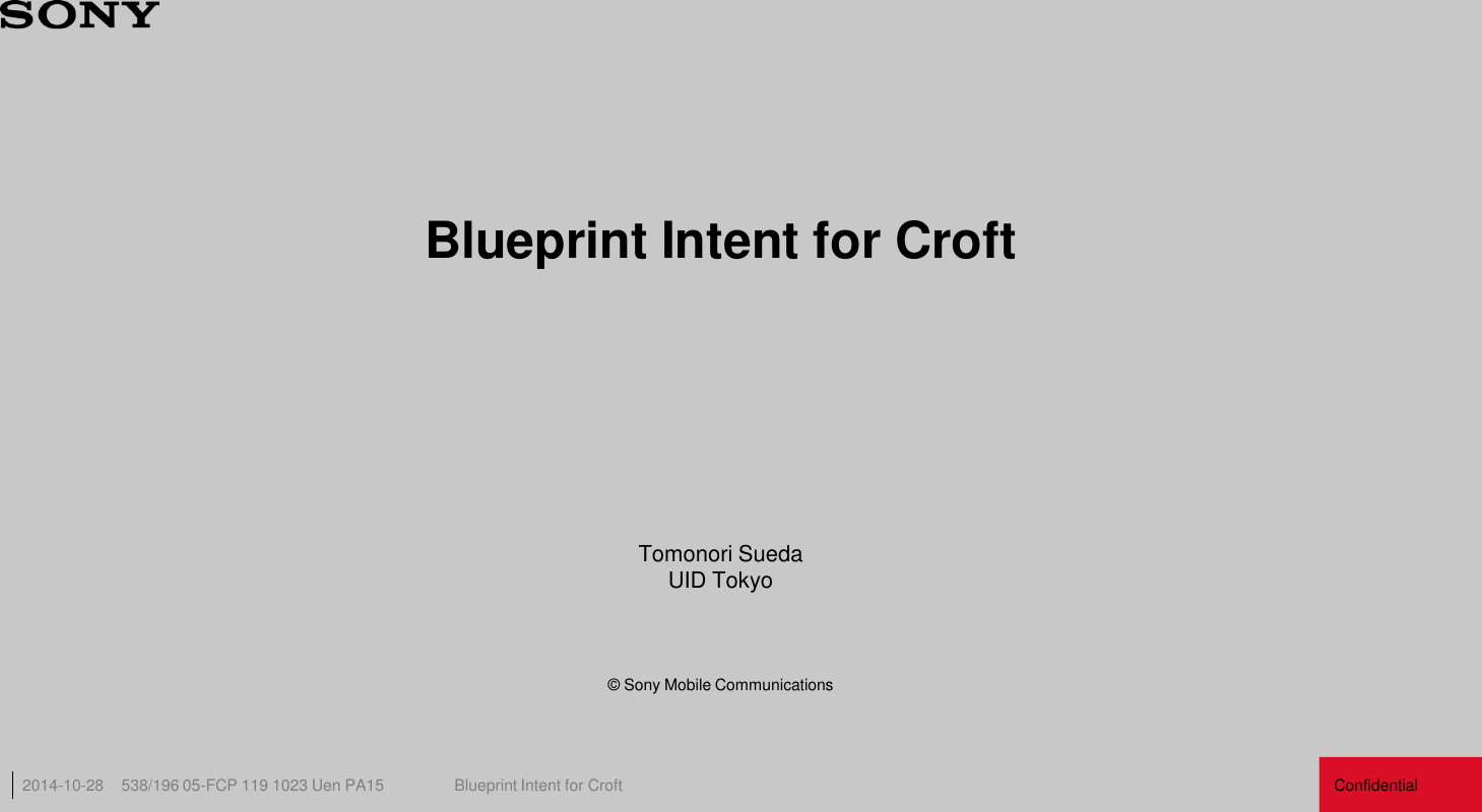 Confidential 538/196 05-FCP 119 1023 Uen PA15  Blueprint Intent for Croft 2014-10-28 1 Blueprint Intent for Croft Tomonori Sueda UID Tokyo © Sony Mobile Communications 