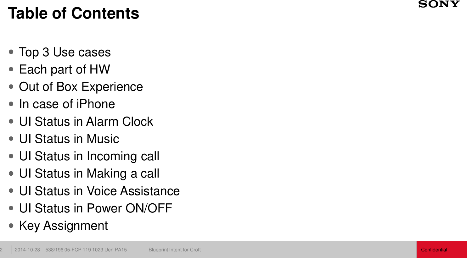 Confidential 538/196 05-FCP 119 1023 Uen PA15  Blueprint Intent for Croft 2014-10-28 2 Table of Contents Top 3 Use cases Each part of HW Out of Box Experience In case of iPhone UI Status in Alarm Clock UI Status in Music UI Status in Incoming call UI Status in Making a call UI Status in Voice Assistance UI Status in Power ON/OFF Key Assignment   