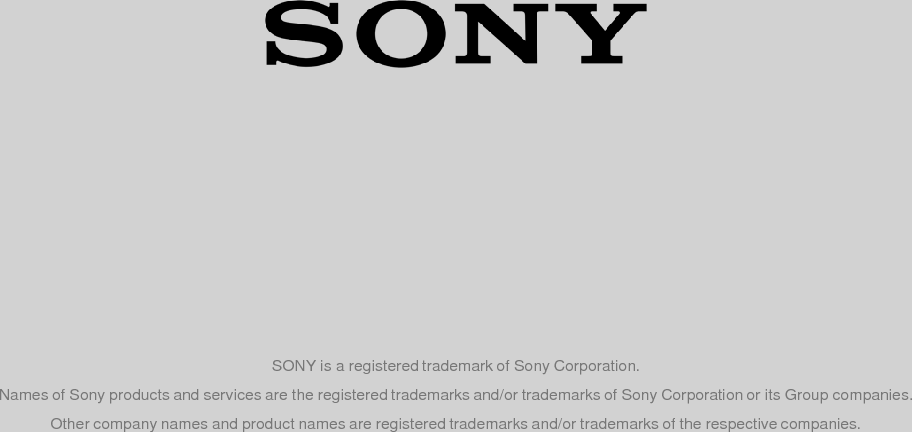 SONY is a registered trademark of Sony Corporation. Names of Sony products and services are the registered trademarks and/or trademarks of Sony Corporation or its Group companies. Other company names and product names are registered trademarks and/or trademarks of the respective companies. 