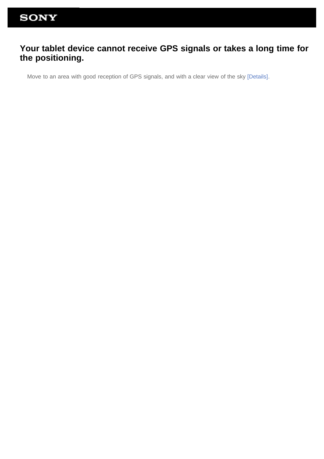 Your tablet device cannot receive GPS signals or takes a long time forthe positioning.Move to an area with good reception of GPS signals, and with a clear view of the sky [Details].