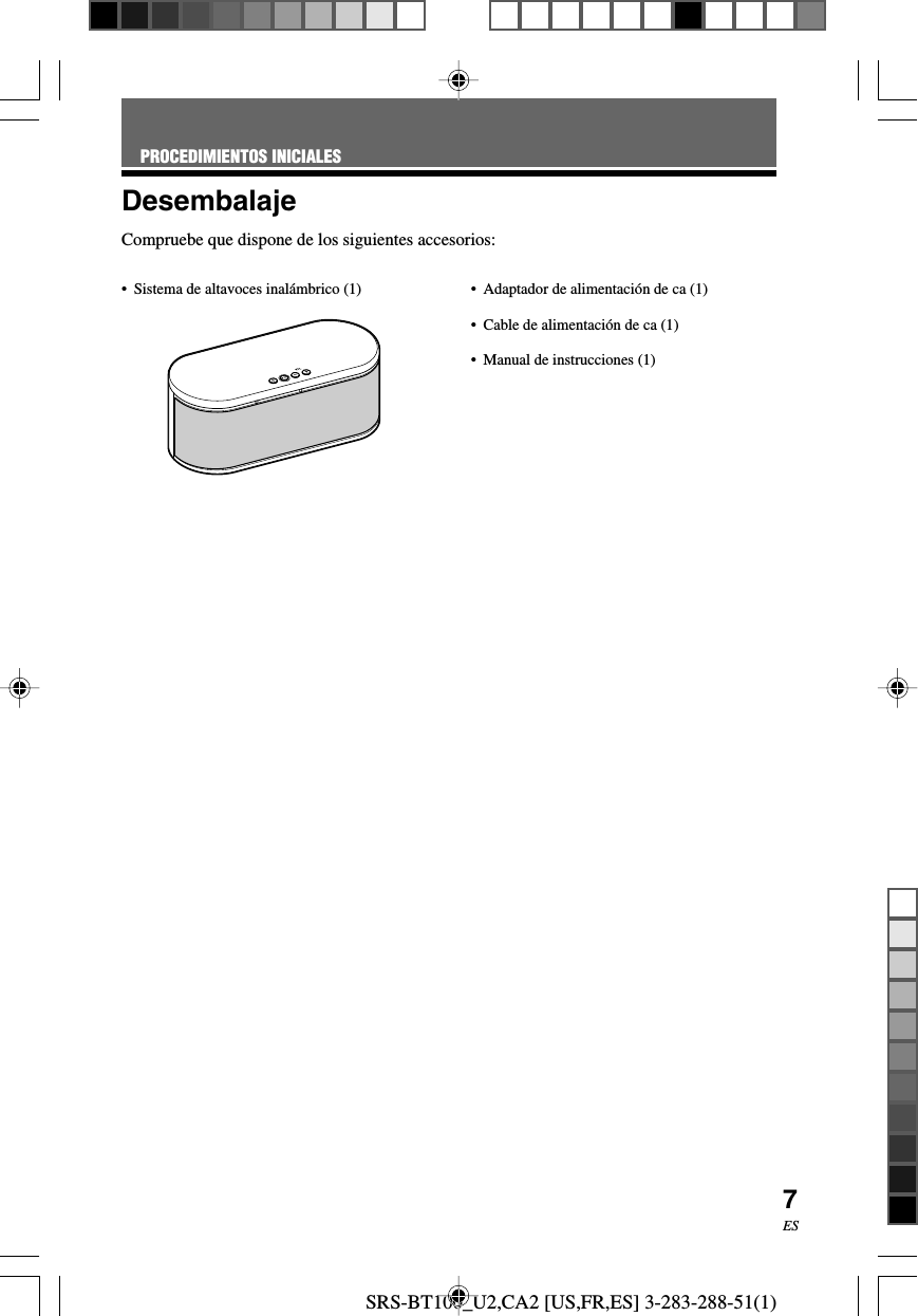 SRS-BT100_U2,CA2 [US,FR,ES] 3-283-288-51(1)7ESDesembalajeCompruebe que dispone de los siguientes accesorios:&bull;Sistema de altavoces inal&aacute;mbrico (1)PROCEDIMIENTOS INICIALES&bull;Adaptador de alimentaci&oacute;n de ca (1)&bull;Cable de alimentaci&oacute;n de ca (1)&bull;Manual de instrucciones (1)