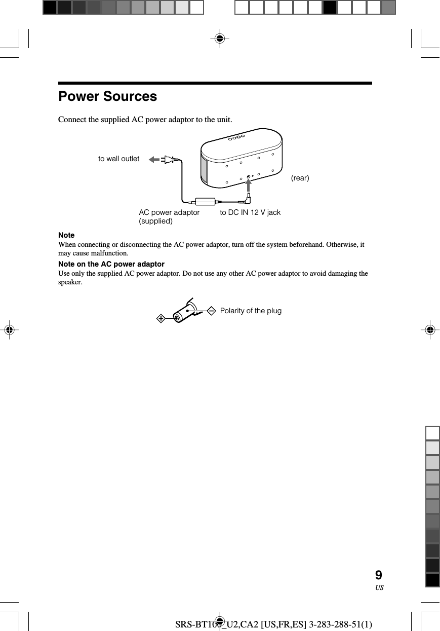 SRS-BT100_U2,CA2 [US,FR,ES] 3-283-288-51(1)9USConnect the supplied AC power adaptor to the unit.NoteWhen connecting or disconnecting the AC power adaptor, turn off the system beforehand. Otherwise, itmay cause malfunction.Note on the AC power adaptorUse only the supplied AC power adaptor. Do not use any other AC power adaptor to avoid damaging thespeaker.  Polarity of the plugto wall outletAC power adaptor(supplied) to DC IN 12 V jackPower Sources(rear)