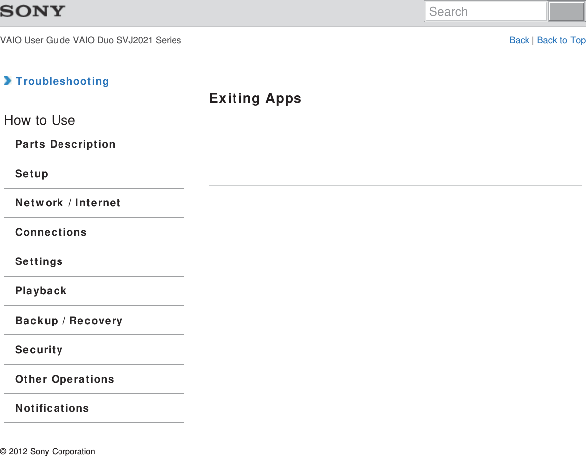 VAIO User Guide VAIO Duo SVJ2021 Series Back | Back to Top TroubleshootingHow to UseParts DescriptionSetupNetwork / InternetConnectionsSettingsPlaybackBackup / RecoverySecurityOther OperationsNotificationsExiting Apps© 2012 Sony CorporationSearch