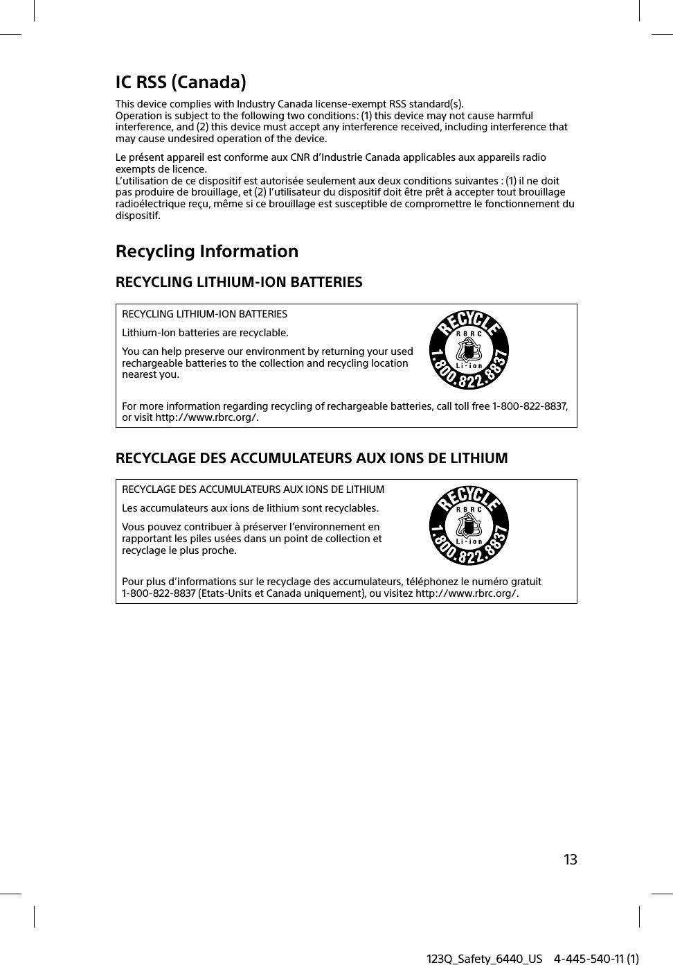 123Q_Safety_6440_US 4-445-540-11 (1)13IC RSS (Canada)This device complies with Industry Canada license-exempt RSS standard(s).Operation is subject to the following two conditions: (1) this device may not cause harmful interference, and (2) this device must accept any interference received, including interference that may cause undesired operation of the device.Le présent appareil est conforme aux CNR d’Industrie Canada applicables aux appareils radio exempts de licence.L’utilisation de ce dispositif est autorisée seulement aux deux conditions suivantes : (1) il ne doit pas produire de brouillage, et (2) l’utilisateur du dispositif doit être prêt à accepter tout brouillage radioélectrique reçu, même si ce brouillage est susceptible de compromettre le fonctionnement du dispositif.Recycling InformationRECYCLING LITHIUM-ION BATTERIESRECYCLING LITHIUM-ION BATTERIESLithium-Ion batteries are recyclable.You can help preserve our environment by returning your usedrechargeable batteries to the collection and recycling location nearest you.For more information regarding recycling of rechargeable batteries, call toll free 1-800-822-8837, or visit http://www.rbrc.org/.RECYCLAGE DES ACCUMULATEURS AUX IONS DE LITHIUMRECYCLAGE DES ACCUMULATEURS AUX IONS DE LITHIUMLes accumulateurs aux ions de lithium sont recyclables.Vous pouvez contribuer à préserver l’environnement en rapportant les piles usées dans un point de collection et recyclage le plus proche.Pour plus d’informations sur le recyclage des accumulateurs, téléphonez le numéro gratuit 1-800-822-8837 (Etats-Units et Canada uniquement), ou visitez http://www.rbrc.org/.