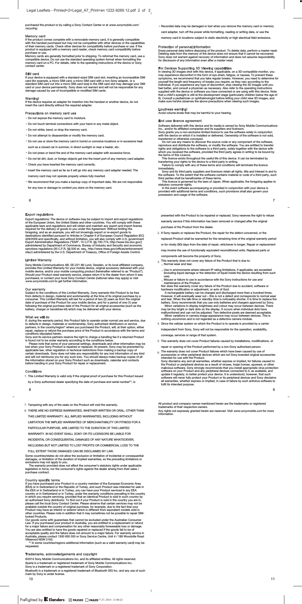 purchased the product or by calling a Sony Contact Center or at www.sonymobile.com/recycling.Memory cardIf the product comes complete with a removable memory card, it is generally compatiblewith the handset purchased but may not be compatible with other devices or the capabilitiesof their memory cards. Check other devices for compatibility before purchase or use. If theproduct is equipped with a memory card reader, check memory card compatibility beforepurchase or use.Memory cards are generally formatted prior to shipping. To reformat the memory card, use acompatible device. Do not use the standard operating system format when formatting thememory card on a PC. For details, refer to the operating instructions of the device or Sonycontact center.SIM cardIf your device is equipped with a standard-sized SIM card slot, inserting an incompatible SIMcard (for example, a micro SIM card, a micro SIM card with a non-Sony adapter, or astandard SIM card cut into a micro SIM card size) in the SIM card slot may damage your SIMcard or your device permanently. Sony does not warrant and will not be responsible for anydamage caused by use of incompatible or modified SIM cards.Warning!If the device requires an adapter for insertion into the handset or another device, do notinsert the card directly without the required adapter.Precautions on memory card use•Do not expose the memory card to moisture.•Do not touch terminal connections with your hand or any metal object.•Do not strike, bend, or drop the memory card.•Do not attempt to disassemble or modify the memory card.•Do not use or store the memory card in humid or corrosive locations or in excessive heatsuch as a closed car in summer, in direct sunlight or near a heater, etc.•Do not press or bend the end of the memory card adapter with excessive force.•Do not let dirt, dust, or foreign objects get into the insert port of any memory card adapter.•Check you have inserted the memory card correctly.•Insert the memory card as far as it will go into any memory card adapter needed. Thememory card may not operate properly unless fully inserted.•We recommend that you make a backup copy of important data. We are not responsiblefor any loss or damage to content you store on the memory card.6•Recorded data may be damaged or lost when you remove the memory card or memorycard adapter, turn off the power while formatting, reading or writing data, or use thememory card in locations subject to static electricity or high electrical field emissions.Protection of personal informationErase personal data before disposing of the product. To delete data, perform a master reset.Deleting data from the memory of the device does not ensure that it cannot be recovered.Sony does not warrant against recovery of information and does not assume responsibilityfor disclosure of any information even after a master reset.For Devices Supporting 3D Viewing capabilitiesIn viewing 3D images shot with this device, if applicable, on a 3D-compatible monitor, youmay experience discomfort in the form of eye strain, fatigue, or nausea. To prevent thesesymptoms, we recommend that you take regular breaks. However, you need to determine foryourself the length and frequency of breaks you require, as they vary according to theindividual. If you experience any type of discomfort, stop viewing the 3D images until youfeel better, and consult a physician as necessary. Also refer to the operating instructionssupplied with the device or software you have connected or are using with this device. Notethat a child’s eyesight is still at the development stage (particularly children below the age of6). Consult a pediatrician or ophthalmologist before letting your child view 3D images, andmake sure he/she observes the above precautions when viewing such images.Loudness warning!Avoid volume levels that may be harmful to your hearing.End user licence agreementSoftware delivered with this device and its media is owned by Sony Mobile CommunicationsInc., and/or its affiliated companies and its suppliers and licensors.Sony grants you a non-exclusive limited licence to use the software solely in conjunctionwith the device on which it is installed or delivered. Ownership of the software is not sold,transferred or otherwise conveyed.Do not use any means to discover the source code or any component of the software,reproduce and distribute the software, or modify the software. You are entitled to transferrights and obligations to the software to a third party, solely together with the device withwhich you received the software, provided the third party agrees in writing to be bound bythe terms of this Licence.This licence exists throughout the useful life of this device. It can be terminated bytransferring your rights to the device to a third party in writing.Failure to comply with any of these terms and conditions will terminate the licenceimmediately.Sony and its third party suppliers and licensors retain all rights, title and interest in and tothe software. To the extent that the software contains material or code of a third party, suchthird parties shall be beneficiaries of these terms.This licence is governed by the laws of Japan. When applicable, the foregoing applies tostatutory consumer rights.In the event software accompanying or provided in conjunction with your device isprovided with additional terms and conditions, such provisions shall also govern yourpossession and usage of the software.7Export regulationsExport regulations: The device or software may be subject to import and export regulationsof the European Union, the United States and other countries. You will comply with theseapplicable laws and regulations and will obtain and maintain any export and import licenserequired for the delivery of goods to you under this Agreement. Without limiting theforegoing, and as an example, you will not knowingly export or re-export goods todestinations identified pursuant to Articles in Chapter II of European Council Regulation (EC)428/2009 and specifically, and without limitation, you will also comply with U.S. governmentExport Administration Regulations (“EAR”, 15 C.F.R. §§ 730-774, http://www.bis.doc.gov/)administered by Department of Commerce, Bureau of Industry and Security and economicsanctions regulations (30 C.F.R. §§ 500 et. seq., http://www.treas.gov/offices/enforcement/ofac/) administered by the U.S. Department of Treasury, Office of Foreign Assets Control.Limited WarrantySony Mobile Communications AB, SE-221 88 Lund, Sweden, or its local affiliated company,provides this Limited Warranty for your mobile device, original accessory delivered with yourmobile device, and/or your mobile computing product (hereinafter referred to as “Product”).Should your Product need warranty service, please return it to the dealer from whom it waspurchased, or contact your local Sony Contact Center (national rates may apply) or visitwww.sonymobile.com to get further information.Our warrantySubject to the conditions of this Limited Warranty, Sony warrants this Product to be freefrom defects in design, material and workmanship at the time of its original purchase by aconsumer. This Limited Warranty will last for a period of two (2) years as from the originaldate of purchase of the Product for your mobile device, and for a period of one (1) yearfollowing the original purchase date of the Product for all original accessories (such as thebattery, charger or handsfree kit) which may be delivered with your device.What we will doIf, during the warranty period, this Product fails to operate under normal use and service, dueto defects in design, materials or workmanship, Sony authorised distributors or servicepartners, in the country/region* where you purchased the Product, will, at their option, eitherrepair, replace or refund the purchase price of the Product in accordance with the terms andconditions stipulated herein.Sony and its service partners reserve the right to charge a handling fee if a returned Productis found not to be under warranty according to the conditions below.Please note that some of your personal settings, downloads and other information may belost when your Sony Product is repaired or replaced. At present, Sony may be prevented byapplicable law, other regulation or technical restrictions from making a backup copy ofcertain downloads. Sony does not take any responsibility for any lost information of any kindand will not reimburse you for any such loss. You should always make backup copies of allthe information stored on your Sony Product such as downloads, calendar and contactsbefore handing in your Sony Product for repair or replacement.Conditions1. This Limited Warranty is valid only if the original proof of purchase for this Product issuedby a Sony authorised dealer specifying the date of purchase and serial number**, is8presented with the Product to be repaired or replaced. Sony reserves the right to refusewarranty service if this information has been removed or changed after the originalpurchase of the Product from the dealer.2. If Sony repairs or replaces the Product, the repair for the defect concerned, or thereplaced Product shall be warranted for the remaining time of the original warranty periodor for ninety (90) days from the date of repair, whichever is longer. Repair or replacementmay involve the use of functionally equivalent reconditioned units. Replaced parts orcomponents will become the property of Sony.3. This warranty does not cover any failure of the Product that is due to:•Normal wear and tear.•Use in environments where relevant IP rating limitations, if applicable, are exceeded(including liquid damage or the detection of liquid inside the device resulting from suchuse).•Misuse or failure to use in accordance with the Sony instructions for use andmaintenance of the Product.Nor does this warranty cover any failure of the Product due to accident, software orhardware modification or adjustment, or acts of God.A rechargeable battery can be charged and discharged more than a hundred times.However, it will eventually wear out – this is not a defect and corresponds to normal wearand tear. When the talk-time or standby time is noticeably shorter, it is time to replace thebattery. Sony recommends that you use only batteries and chargers approved by Sony.Minor variations in display brightness and colour may occur between devices. Theremay be tiny bright or dark dots on the display. It occurs when individual dots havemalfunctioned and can not be adjusted. Two defective pixels are deemed acceptable.Minor variations in camera image appearance may occur between devices. This isnothing uncommon and is not regarded as a defective camera module.4. Since the cellular system on which the Product is to operate is provided by a carrierindependent from Sony, Sony will not be responsible for the operation, availability,coverage, services or range of that system.5. This warranty does not cover Product failures caused by installations, modifications, orrepair or opening of the Product performed by a non-Sony authorised person.6. The warranty does not cover Product failures which have been caused by use ofaccessories or other peripheral devices which are not Sony branded original accessoriesintended for use with the Product.Sony disclaims any and all warranties, whether express or implied, for failures caused tothe Product or peripheral devices as a result of viruses, trojan horses, spyware, or othermalicious software. Sony strongly recommends that you install appropriate virus protectionsoftware on your Product and any peripheral devices connected to it, as available, andupdate it regularly, to better protect your device. It is understood, however, that suchsoftware will never fully protect your Product or its peripheral devices and Sony disclaimsall warranties, whether express or implied, in case of failure by such antivirus software tofulfil its intended purpose.97. Tampering with any of the seals on the Product will void the warranty.8. THERE ARE NO EXPRESS WARRANTIES, WHETHER WRITTEN OR ORAL, OTHER THANTHIS LIMITED WARRANTY. ALL IMPLIED WARRANTIES, INCLUDING WITHOUTLIMITATION THE IMPLIED WARRANTIES OF MERCHANTABILITY OR FITNESS FOR APARTICULAR PURPOSE, ARE LIMITED TO THE DURATION OF THIS LIMITEDWARRANTY. IN NO EVENT SHALL SONY OR ITS LICENSORS BE LIABLE FORINCIDENTAL OR CONSEQUENTIAL DAMAGES OF ANY NATURE WHATSOEVER,INCLUDING BUT NOT LIMITED TO LOST PROFITS OR COMMERCIAL LOSS TO THEFULL EXTENT THOSE DAMAGES CAN BE DISCLAIMED BY LAW.Some countries/states do not allow the exclusion or limitation of incidental or consequentialdamages, or limitation of the duration of implied warranties, so the preceding limitations orexclusions may not apply to you.The warranty provided does not affect the consumer’s statutory rights under applicablelegislation in force, nor the consumer’s rights against the dealer arising from their sales /purchase contract.Country specific termsIf you have purchased your Product in a country member of the European Economic Area(EEA) or in Switzerland or the Republic of Turkey, and such Product was intended for sale inthe EEA or in Switzerland or in Turkey, you can have your Product serviced in any EEAcountry or in Switzerland or in Turkey, under the warranty conditions prevailing in the countryin which you require servicing, provided that an identical Product is sold in such country byan authorised Sony distributor. To find out if your Product is sold in the country you are in,please call the local Sony Contact Center. Please observe that certain services may not beavailable outside the country of original purchase, for example, due to the fact that yourProduct may have an interior or exterior which is different from equivalent models sold inother countries. Please note in addition that it may sometimes not be possible to repair SIM-locked Products.Our goods come with guarantees that cannot be excluded under the Australian ConsumerLaw. If you purchased your product in Australia, you are entitled to a replacement or refundfor a major failure and compensation for any other reasonably foreseeable loss or damage.You are also entitled to have the goods repaired or replaced if the goods fail to be ofacceptable quality and the failure does not amount to a major failure. For warranty service inAustralia, please contact 1300 650 050 or Sony Service Centre, Unit 4 / 189 Woodville RoadVillawood NSW 2163.** In some countries/regions additional information (such as a valid warranty card) may berequested.Trademarks, acknowledgements and copyright©2014 Sony Mobile Communications Inc. and its affiliated entities. All rights reserved.Xperia is a trademark or registered trademark of Sony Mobile Communications Inc.Sony is a trademark or a registered trademark of Sony Corporation.Bluetooth is a trademark or a registered trademark of Bluetooth SIG Inc. and any use of suchmark by Sony is under license.10All product and company names mentioned herein are the trademarks or registeredtrademarks of their respective owners.Any rights not expressly granted herein are reserved. Visit www.sonymobile.com for moreinformation.11?? 27, 2014  11:00:22Legal Leaflets - Printed=2=Legal_A7_Print=en 1222-9269.12.pdf  2  of   2