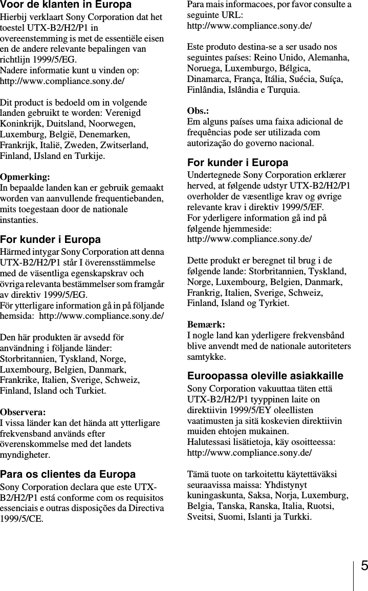 5Voor de klanten in EuropaHierbij verklaart Sony Corporation dat het toestel UTX-B2/H2/P1 in overeenstemming is met de essentiële eisen en de andere relevante bepalingen van richtlijn 1999/5/EG.Nadere informatie kunt u vinden op:http://www.compliance.sony.de/Dit product is bedoeld om in volgende landen gebruikt te worden: Verenigd Koninkrijk, Duitsland, Noorwegen, Luxemburg, België, Denemarken, Frankrijk, Italië, Zweden, Zwitserland, Finland, IJsland en Turkije.Opmerking:In bepaalde landen kan er gebruik gemaakt worden van aanvullende frequentiebanden, mits toegestaan door de nationale instanties.For kunder i EuropaHärmed intygar Sony Corporation att denna UTX-B2/H2/P1 står I överensstämmelse med de väsentliga egenskapskrav och övriga relevanta bestämmelser som framgår av direktiv 1999/5/EG.För ytterligare information gå in på följande hemsida:  http://www.compliance.sony.de/Den här produkten är avsedd för användning i följande länder: Storbritannien, Tyskland, Norge, Luxembourg, Belgien, Danmark, Frankrike, Italien, Sverige, Schweiz, Finland, Island och Turkiet.Observera:I vissa länder kan det hända att ytterligare frekvensband används efter överenskommelse med det landets myndigheter.Para os clientes da EuropaSony Corporation declara que este UTX-B2/H2/P1 está conforme com os requisitos essenciais e outras disposições da Directiva 1999/5/CE.Para mais informacoes, por favor consulte a seguinte URL: http://www.compliance.sony.de/Este produto destina-se a ser usado nos seguintes países: Reino Unido, Alemanha, Noruega, Luxemburgo, Bélgica, Dinamarca, França, Itália, Suécia, Suíça, Finlândia, Islândia e Turquia.Obs.:Em alguns países uma faixa adicional de frequências pode ser utilizada com autorização do governo nacional.For kunder i EuropaUndertegnede Sony Corporation erklærer herved, at følgende udstyr UTX-B2/H2/P1 overholder de væsentlige krav og øvrige relevante krav i direktiv 1999/5/EF.For yderligere information gå ind på følgende hjemmeside: http://www.compliance.sony.de/Dette produkt er beregnet til brug i de følgende lande: Storbritannien, Tyskland, Norge, Luxembourg, Belgien, Danmark, Frankrig, Italien, Sverige, Schweiz, Finland, Island og Tyrkiet.Bemærk:I nogle land kan yderligere frekvensbånd blive anvendt med de nationale autoriteters samtykke.Euroopassa oleville asiakkailleSony Corporation vakuuttaa täten että UTX-B2/H2/P1 tyyppinen laite on direktiivin 1999/5/EY oleellisten vaatimusten ja sitä koskevien direktiivin muiden ehtojen mukainen.Halutessasi lisätietoja, käy osoitteessa:http://www.compliance.sony.de/Tämä tuote on tarkoitettu käytettäväksi seuraavissa maissa: Yhdistynyt kuningaskunta, Saksa, Norja, Luxemburg, Belgia, Tanska, Ranska, Italia, Ruotsi, Sveitsi, Suomi, Islanti ja Turkki.